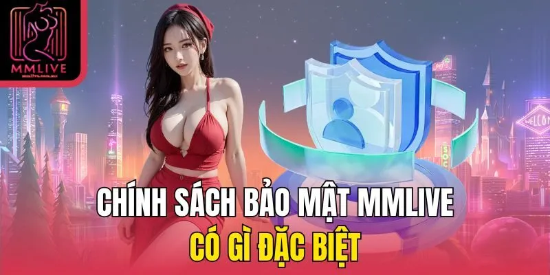 Chính sách bảo mật MMLive có gì đặc biệt