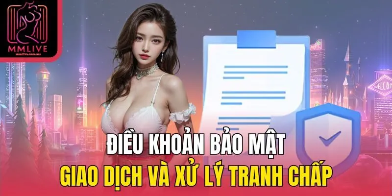 Điều khoản bảo mật, giao dịch và xử lý tranh chấp