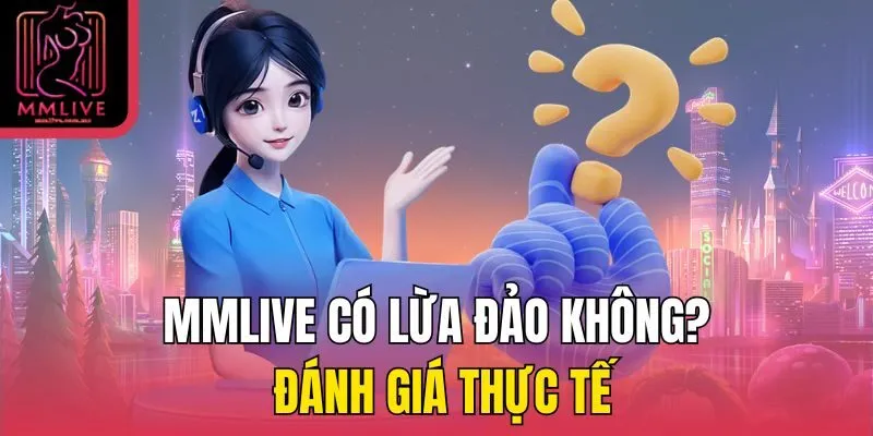MMLive có lừa đảo không? Đánh giá thực tế