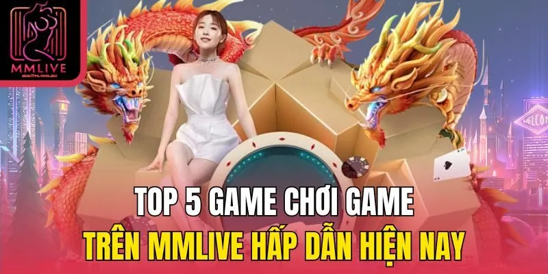 Top 5 game chơi game trên MMLive hấp dẫn hiện nay