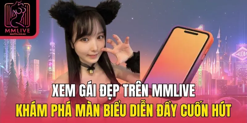 Xem gái đẹp trên MMlive - Khám phá màn biểu diễn đầy cuốn hút